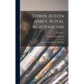 Edwin Austin Abbey, Royal Academician: The Record Of His Life And Work; Volume 1