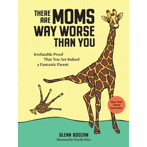 There Are Moms Way Worse Than You: Irrefutable Proof That You Are Indeed a Fantastic Parent