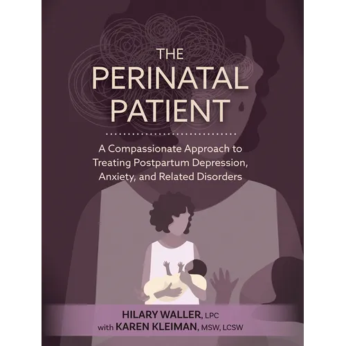 The Perinatal Patient: A Compassionate Approach to Treating Postpartum Depression, Anxiety, and Related Disorders