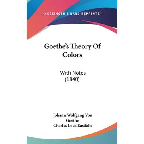 Goethe's Theory Of Colors: With Notes (1840)