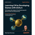 Learning C# by Developing Games with Unity 6 - Eighth Edition: Get to grips with coding in C# and build simple 3D games in Unity from the ground up