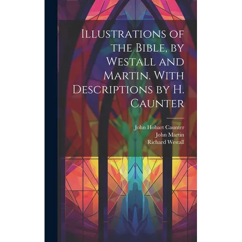 Illustrations of the Bible, by Westall and Martin. With Descriptions by H. Caunter