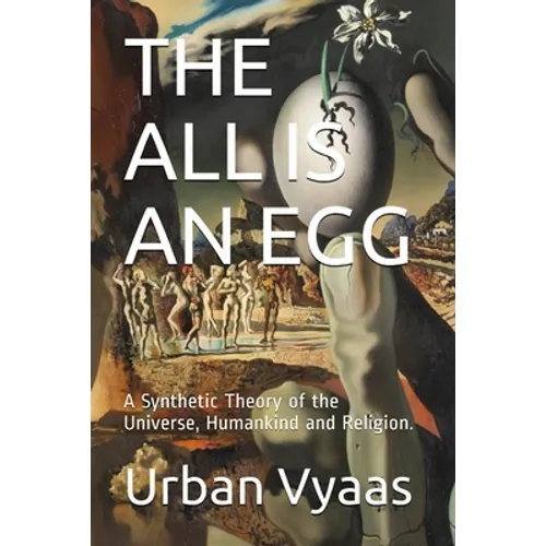 The All is an Egg.: A Synthetic Theory of the Universe, Humankind and Religion.