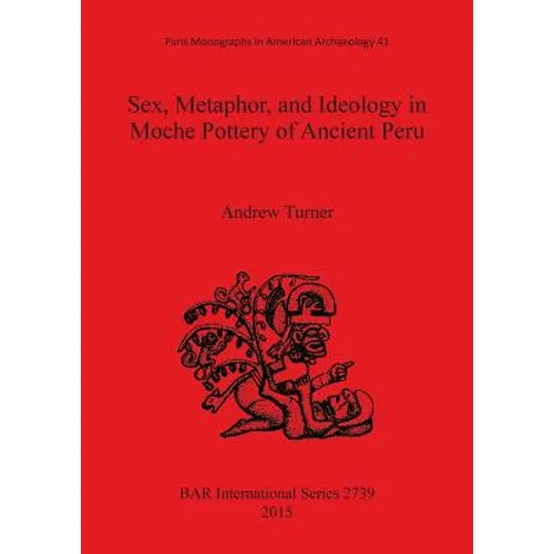 Sex, Metaphor, and Ideology in Moche Pottery of Ancient Peru