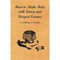 How to Make Hats with Fancy and Draped Crowns - A Milliner's Guide