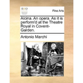 Alcina. an Opera. as It Is Perform'd at the Theatre Royal in Covent-Garden.