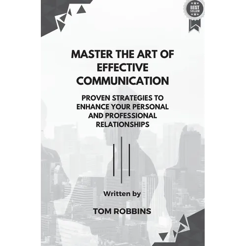 Master the Art of Effective Communication: Proven Strategies to Enhance Your Personal and Professional Relationships