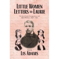 Little Women Letters to Laurie: The Alcott Family Correspondence with Alfred Whitman, 1858 - 1891