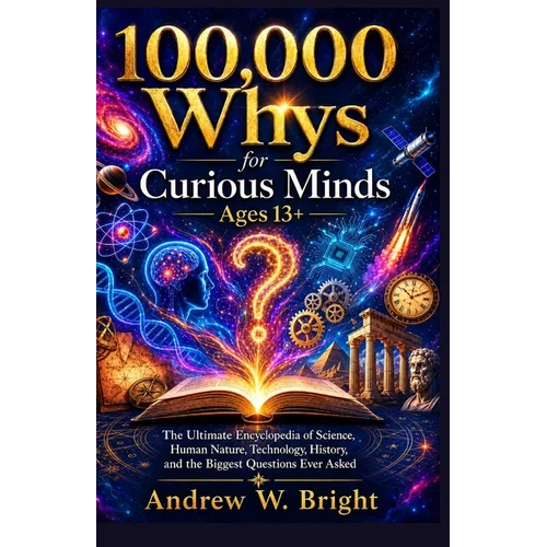 100,000 Whys for Curious Minds Ages 13+: The Ultimate Encyclopedia of Science, Human Nature, Technology, History, and the Biggest Questions Ever Asked