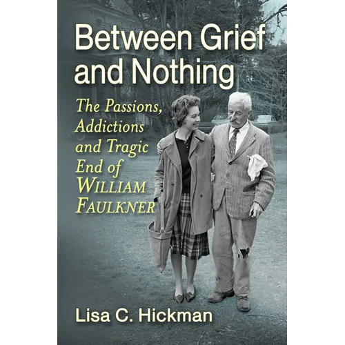 Between Grief and Nothing: The Passions, Addictions and Tragic End of William Faulkner