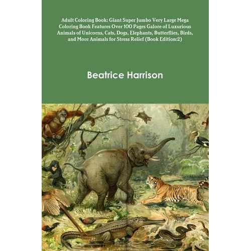 Adult Coloring Book: Giant Super Jumbo Very Large Mega Coloring Book Features Over 100 Pages Galore of Luxurious Animals of Unicorns, Cats,
