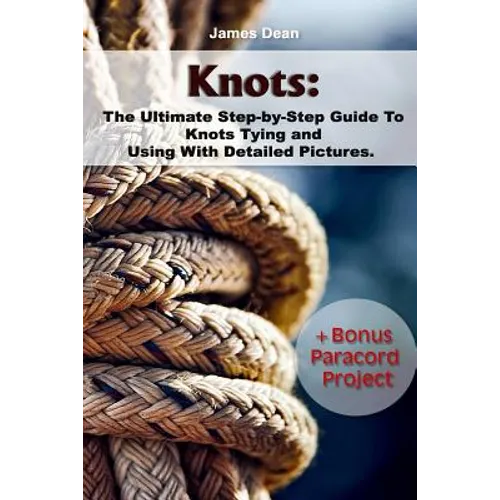Knots: The Ultimate Step-by-Step Guide To Knots Tying and Using With Detailed Pictures+Bonus Paracord Project: (Craft Business, Knot Tying)