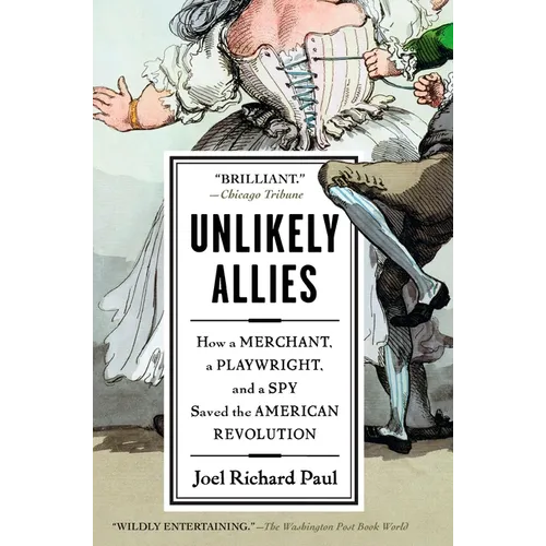 Unlikely Allies: How a Merchant, a Playwright, and a Spy Saved the American Revolution