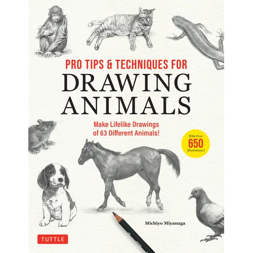 Pro Tips & Techniques for Drawing Animals: Make Lifelike Drawings of 63 Different Animals! (Over 650 Illustrations)