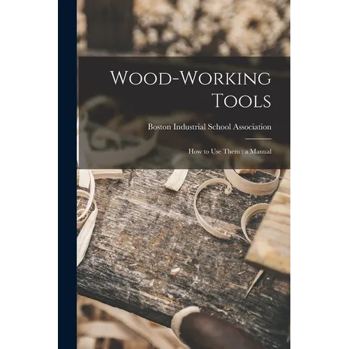 Wood-working Tools; How to Use Them: a Manual
