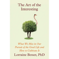 The Art of the Interesting: What We Miss in Our Pursuit of the Good Life and How to Cultivate It