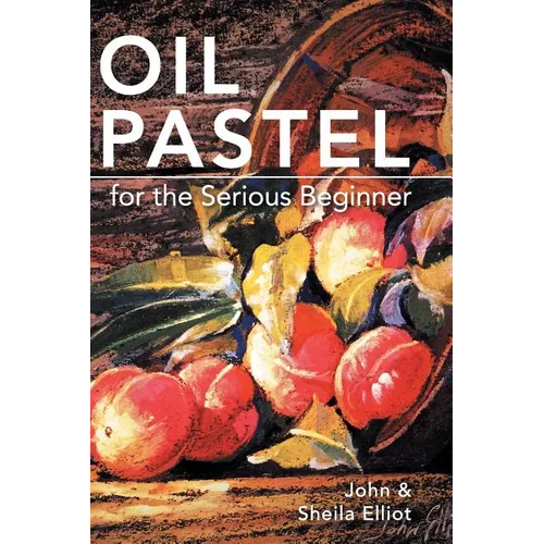 Oil Pastel for the Serious Beginner: Basic Lessons in Becoming a Good Painter