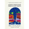 Finding Wholeness Through Art Making: A Search for Authentic Living