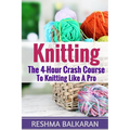 Knitting: The 4-Hour Crash Course To Knitting Like A Pro