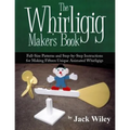 The Whirligig Maker's Book: Full-Size Patterns and Step-by-Step Instructions for Making Fifteen Unique Animated Whirligigs