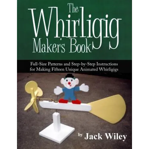 The Whirligig Maker's Book: Full-Size Patterns and Step-by-Step Instructions for Making Fifteen Unique Animated Whirligigs