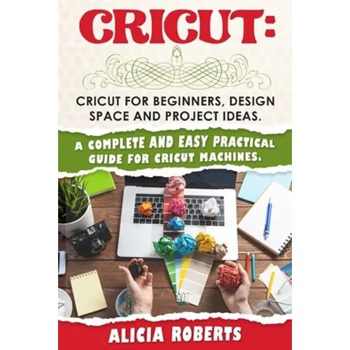 Cricut: Cricut for beginners, design space and project ideas. A complete and easy practical guide for cricut machines.