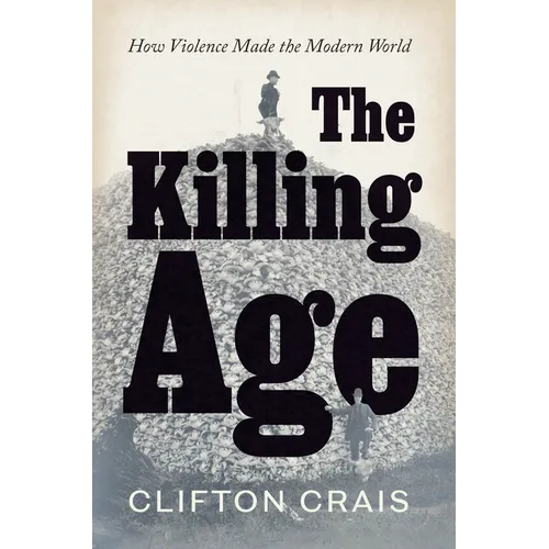 The Killing Age: How Violence Made the Modern World