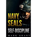 Navy Seals: Self-Discipline: Training and Self-Discipline to Become Tough Like A Navy SEAL: Self Confidence, Self Awareness, Self