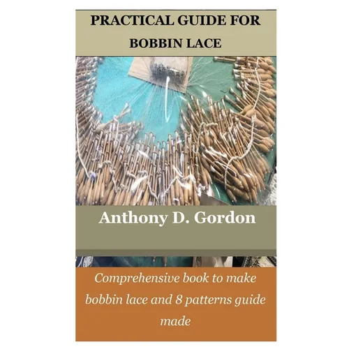 Practical Guide for Bobbin Lace: Comprehensive book to make bobbin lace and 8 patterns guide made