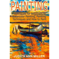 Painting: Techniques for Beginners to Watercolor Painting, Painting Techniques and How to Paint