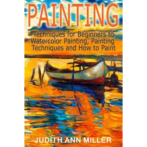 Painting: Techniques for Beginners to Watercolor Painting, Painting Techniques and How to Paint
