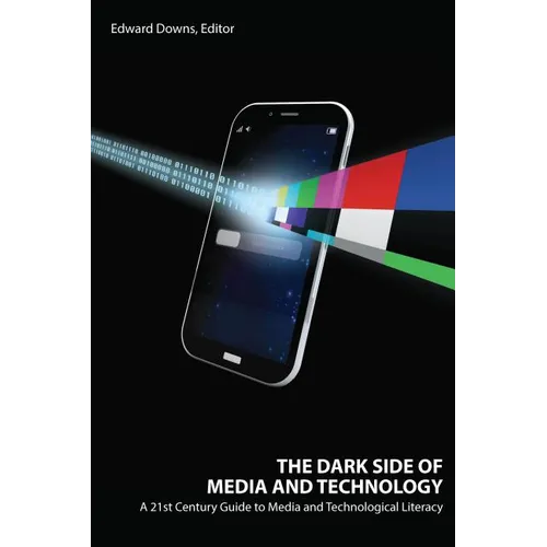 The Dark Side of Media and Technology: A 21st Century Guide to Media and Technological Literacy