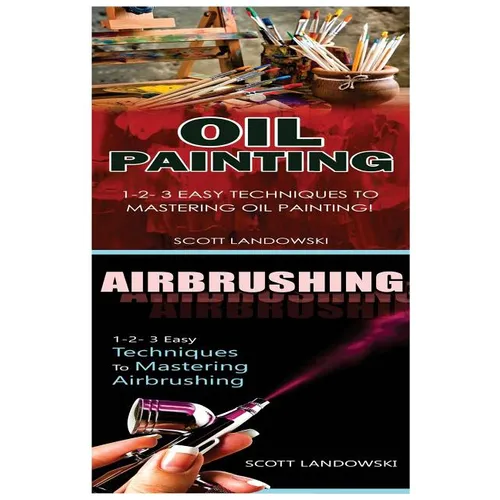 Oil Painting & Airbrushing: 1-2-3 Easy Techniques to Mastering Oil Painting! & 1-2-3 Easy Techniques to Mastering Airbrushing!