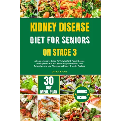 Kidney Disease Diet for Seniors on Stage 3: A Comprehensive Guide To Thriving With Renal Disease Through Flavorful and Nourishing Low Sodium, Low Pota