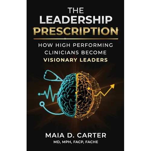 The Leadership Prescription: How High Performing Clinicians Become Visionary Leaders
