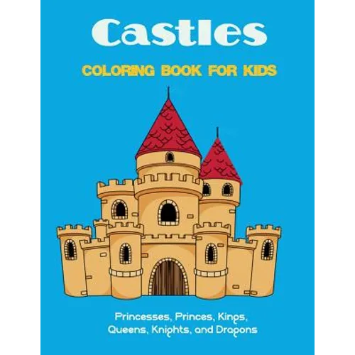 Castles Coloring Book for Kids: Princesses, Princes, Kings, Queens, Knights, and Dragons