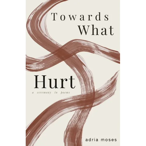 Towards What Hurt: a ceremony in poems