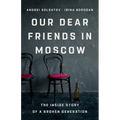 Our Dear Friends in Moscow: The Inside Story of a Broken Generation