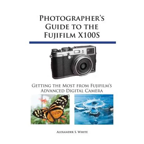 Photographer's Guide to the Fujifilm X100S: Getting the Most from Fujifilm's Advanced Digital Camera