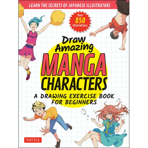 Draw Amazing Manga Characters: A Drawing Exercise Book for Beginners - Learn the Secrets of Japanese Illustrators (Learn 81 Poses; Over 850 Illustrati