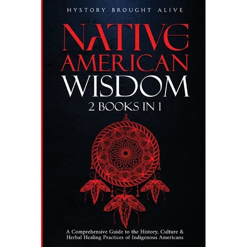Native American Wisdom: A Comprehensive Guide to The History, Culture & Herbal Healing Practices of Indigenous Americans: (2 Books in 1)