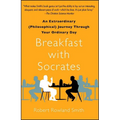 Breakfast with Socrates: An Extraordinary (Philosophical) Journey Through Your Ordinary Day