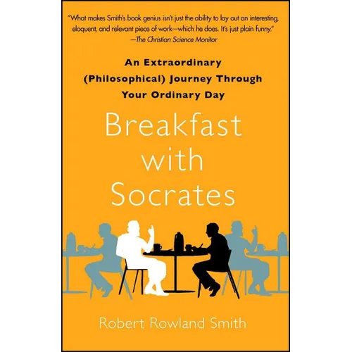 Breakfast with Socrates: An Extraordinary (Philosophical) Journey Through Your Ordinary Day