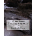 Sacred Piano Preludes Volume 17: Original Piano Solos For Worship Services