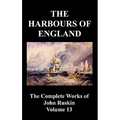 The Harbours of England (the Complete Works of John Ruskin - Volume 13)