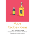 Vape Recipes Ideas: Great Flavored E-Juice Recipes For Your Vapes, Electronic Cigarettes, And E-Hookahs: Amazing E-Liquid Recipe