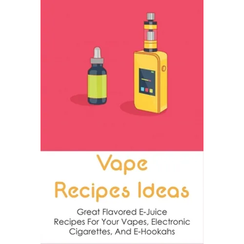 Vape Recipes Ideas: Great Flavored E-Juice Recipes For Your Vapes, Electronic Cigarettes, And E-Hookahs: Amazing E-Liquid Recipe