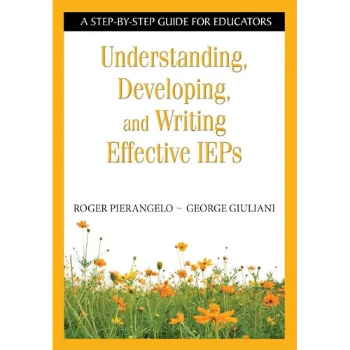Understanding, Developing, and Writing Effective IEPs: A Step-By-Step Guide for Educators