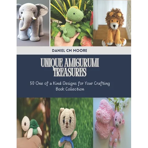 Unique Amigurumi Treasures: 50 One of a Kind Designs for Your Crafting Book Collection